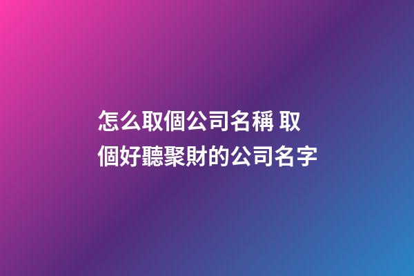 怎么取個公司名稱 取個好聽聚財的公司名字-第1張-公司起名-玄機派